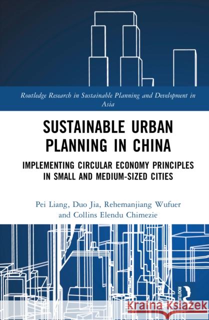 Sustainable Urban Planning in China: Implementing Circular Economy Principles in Small and Medium-sized Cities Elendu (Xinjiang Institute of ecology and geography, China) Collins 9781041202622