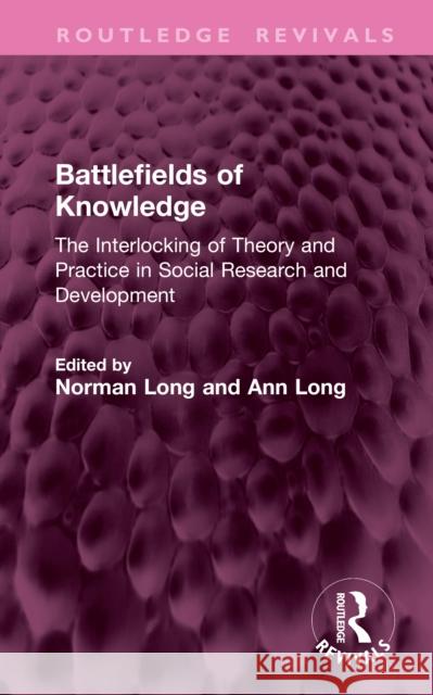 Battlefields of Knowledge: The Interlocking of Theory and Practice in Social Research and Development Norman Long Ann Long 9781041205104 Routledge