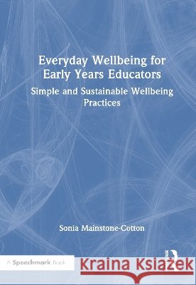 Everyday Wellbeing for Early Years Educators: Simple and Sustainable Wellbeing Practices Sonia Mainstone-Cotton 9781041207085 Routledge