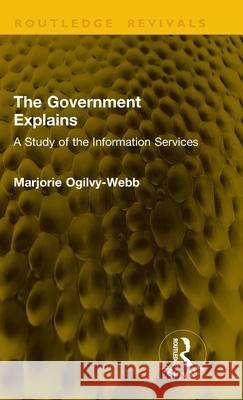 The Government Explains: A Study of the Information Services Marjorie Ogilvy-Webb 9781041207931 Routledge