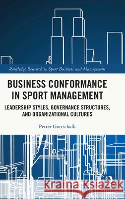 Business Conformance in Sport Management: Leadership Styles, Governance Structures, and Organizational Cultures Petter Gottschalk 9781041218319