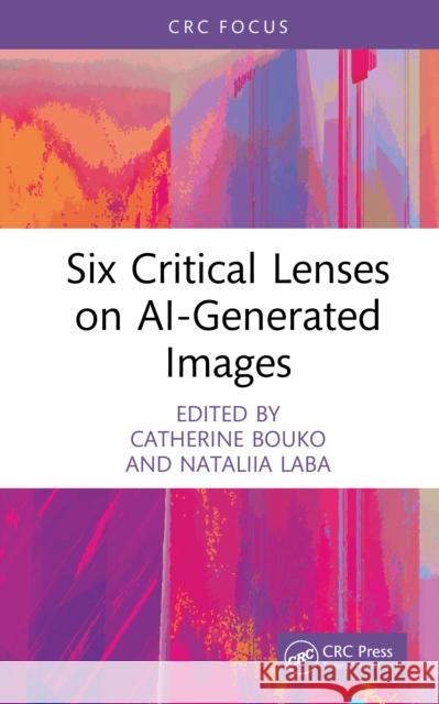Six Critical Lenses on Ai-Generated Images Catherine Bouko Nataliia Laba 9781041232698 CRC Press