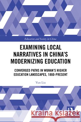 Examining Local Narratives in China’s Modernizing Education: Converged Paths in Wuhan’s Higher Education Landscapes, 1860-Present Yun Liu 9781041235613 Taylor & Francis Ltd
