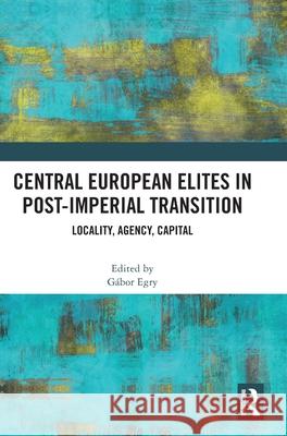Central European Elites in Post-Imperial Transition: Locality, Agency, Capital  9781041240433 Taylor & Francis Ltd