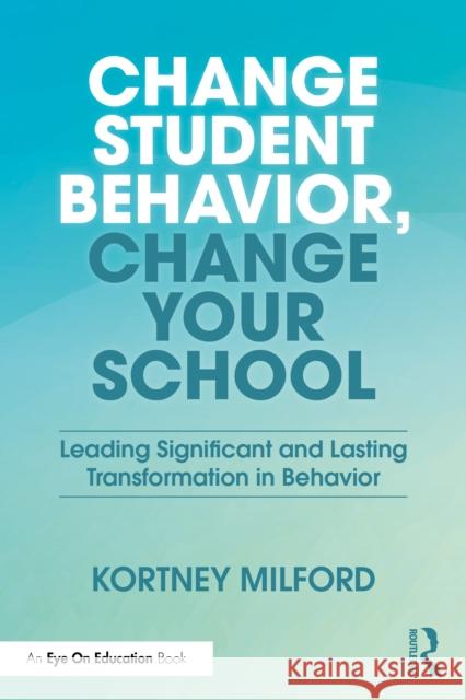 Change Student Behavior, Change Your School: Leading Significant and Lasting Transformation in Behavior Kortney Milford 9781041241324 Routledge