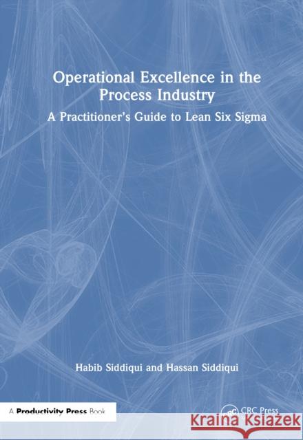 Operational Excellence in the Process Industry: A Practitioner’s Guide to Lean Six Sigma Hassan Siddiqui 9781041244509