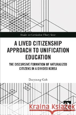 A Lived Citizenship Approach to Unification Education: The Discursive Formation of Naturalized Citizens in a Divided Korea Daeyoung Goh 9781041250241 Taylor & Francis Ltd