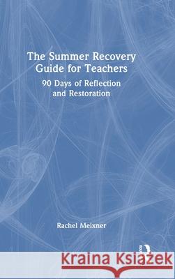 The Summer Recovery Guide for Teachers: 90 Days of Reflection and Restoration Rachel Meixner 9781041251385 Taylor & Francis Ltd