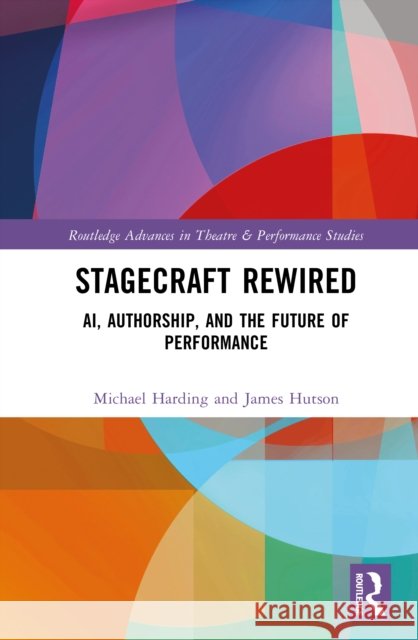 Stagecraft Rewired: Ai, Authorship, and the Future of Performance Michael Harding James Hutson 9781041252177