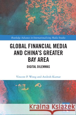Global Financial Media and China's Greater Bay Area: Digital Dilemmas Anilesh (Beijing Normal-Hong Kong Baptist University) Kumar 9781041265917 Routledge