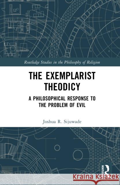 The Exemplarist Theodicy: A Philosophical Response to the Problem of Evil Joshua R. (London School of Theology, UK) Sijuwade 9781041267652 Routledge