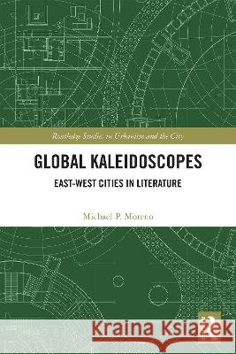 Global Kaleidoscopes: East-West Cities in Literature Michael Moreno 9781041269021