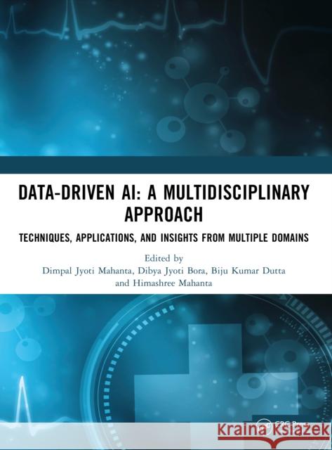 Data-Driven Ai: A Multidisciplinary Approach: Techniques, Applications, and Insights from Multiple Domains Dimpal Jyoti Mahanta Dibya Jyot Biju Kuma 9781041272366 CRC Press