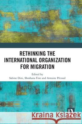 Rethinking the International Organization for Migration Sabine Dini Shoshana Fine Antoine P?coud 9781041282570 Routledge