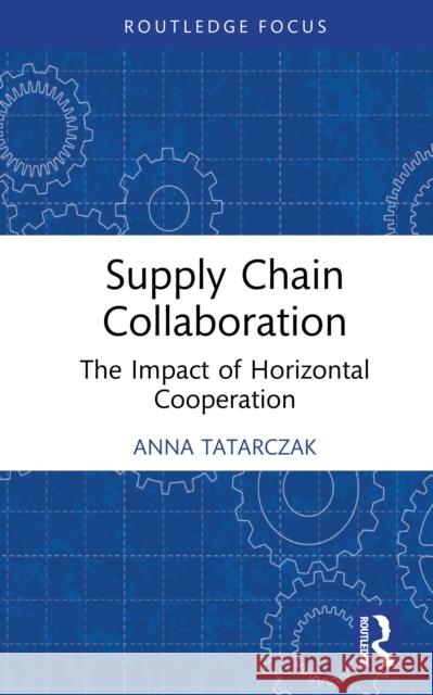Supply Chain Collaboration: The Impact of Horizontal Cooperation Anna Tatarczak 9781041291688 Routledge