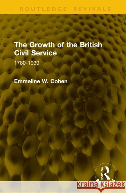 The Growth of the British Civil Service: 1780-1939 Emmelina Cohen 9781041300281 Routledge