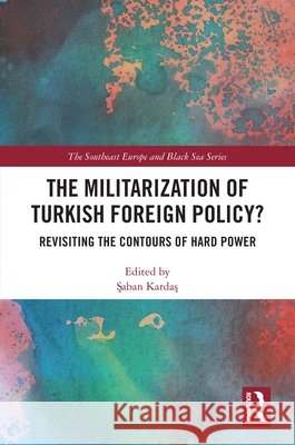 The Militarization of Turkish Foreign Policy?: Revisiting the Contours of Hard Power Şaban Kardaş 9781041302353 Routledge