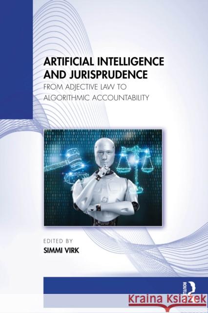 Artificial Intelligence and Jurisprudence: From Adjective Law to Algorithmic Accountability Simmi Virk 9781041303145