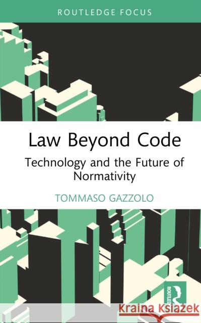 Law Beyond Code: Technology and the Future of Normativity Tommaso Gazzolo 9781041307150 Routledge