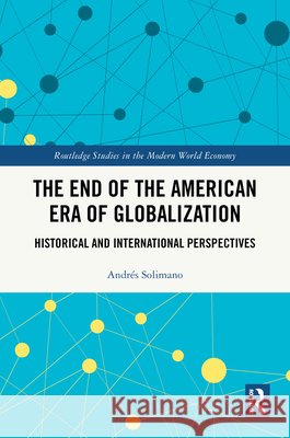 The End of the American Era of Globalization: Historical and International Perspectives Andres Solimano 9781041309895 Routledge