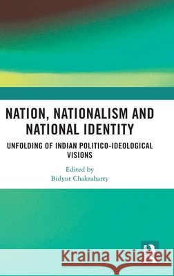 Nation, Nationalism and National Identity: Unfolding of Indian Politico-ideological visions Bidyut (University of Delhi, India) Chakrabarty 9781041310709 Routledge