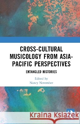 Cross-Cultural Musicology from Asia-Pacific Perspectives: Entangled Histories Nancy November 9781041321101