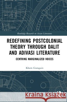 Redefining Postcolonial Theory Through Dalit and Adivasi Literature: Centring Marginalized Voices Khem Guragain 9781041323181 Routledge