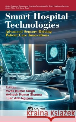 Smart Hospital Technologies: Advanced Sensors Driving Patient Care Innovations Vivek Kumar Singh Avinash Kumar Sharma Tuan Anh Nguyen 9781041326588