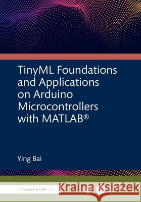 TinyML Foundations and Applications on Arduino Microcontrollers with MATLAB Ying (Johnson C. Smith University, Charlotte, North Carolina, USA) Bai 9781041329459 CRC Press