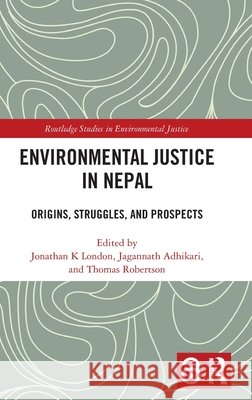 Environmental Justice in Nepal: Origins, Struggles, and Prospects Jonathan K. London Jagannath Adhikari Thomas Robertson 9781041351559 Routledge