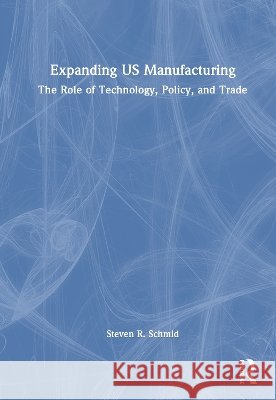 Expanding US Manufacturing Steven R. Schmid 9781041387954 Taylor & Francis Ltd