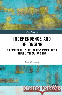 Independence and Belonging: The Spiritual History of New Women in the Republican Era of China Hang Suhong 9781041409885