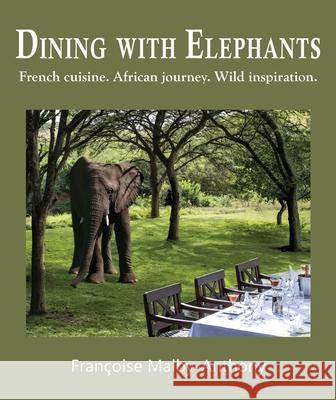 Dining with Elephants: French cuisine. African journey. Wild inspiration. Fran?oise Malby-Anthony Christopher Laurenz Isabel Marques 9781049201818 Rockhopper Books