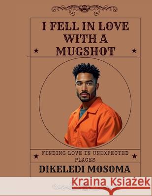 I Fell in Love with a Mugshot Dikeledi Mosoma 9781049207315 Dikeledi Mosoma