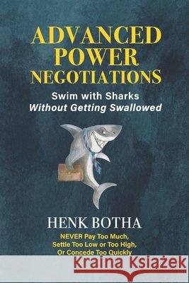 Advanced Power Negotiation: Swim with the Sharks without Getting Swallowed Henk Botha 9781049257662 Henk Botha