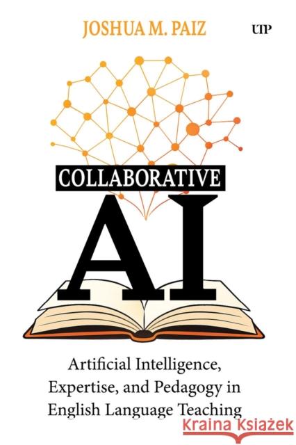 Collaborative AI: Artificial Intelligence, Expertise, and Pedagogy in English Language Teaching Joshua M. Paiz 9781049800257
