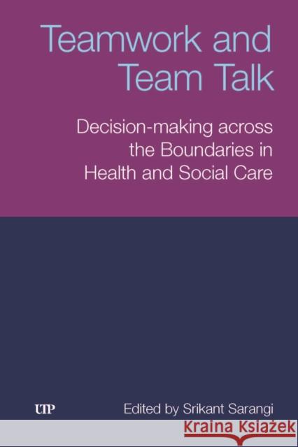 Teamwork and Team Talk: Decision-Making Across the Boundaries in Health and Social Care Srikant Sarangi 9781049800523