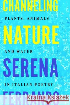 Channeling Nature: Plants, Animals, and Water in Italian Poetry Serena Ferrando 9781049800936 University of Toronto Press