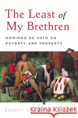 The Least of My Brethren: Domingo de Soto on Poverty and Property Ernest J. Weinrib 9781049801346 University of Toronto Press