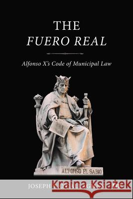 The Fuero Real: Alfonso X's Code of Municipal Law Joseph O'Callaghan 9781049801933 University of Toronto Press