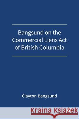 Bangsund on the Commercial Liens Act of British Columbia Clayton Bangsund 9781049804422 Irwin Law