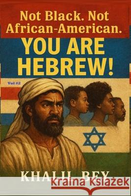 Not Black. Not African-American. You Are Hebrew!: The Hidden Heritage and the Global Proof Khalil Bey 9781054524995 Bepublished.Org
