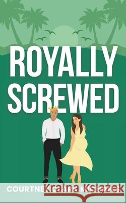 Royally Screwed: A Steamy Second Chance Surprise Baby Royal Romance Courtney Clar 9781067024666 August Publishing