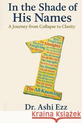 In the Shades of His Names: A Journey from Collapse to Clarity Ashi Ezz 9781067052089 Dr. Ashi Ezz