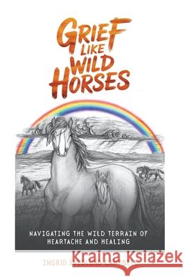 Grief Like Wild Horses: Navigating the Wild Terrain of Heartache and Healing Imogen Coxhead Neil S. Reily Ashleigh Jordan 9781067092108