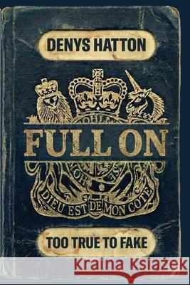 Full On: Too True to Fake Denys Hatton 9781067109806 Denis Harrap