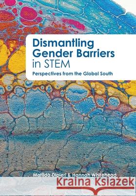 Dismantling Gender Barriers in STEM Perspectives from the Global South Hannah Whitehead Matilda Dipieri 9781067253776 African Minds