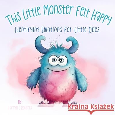 This Little Monster Felt Happy: Identifying Emotions for Little Ones Tarryn C. Roberts 9781067259914 Cfal Print