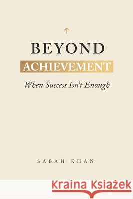 Beyond Achievement: When Success Isn't Enough Sabah Khan 9781067624705