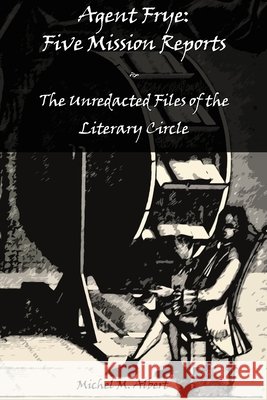 Agent Frye: Five Mission Reports: The Unredacted Files of the Literary Circle Albert Michel M. 9781067792534